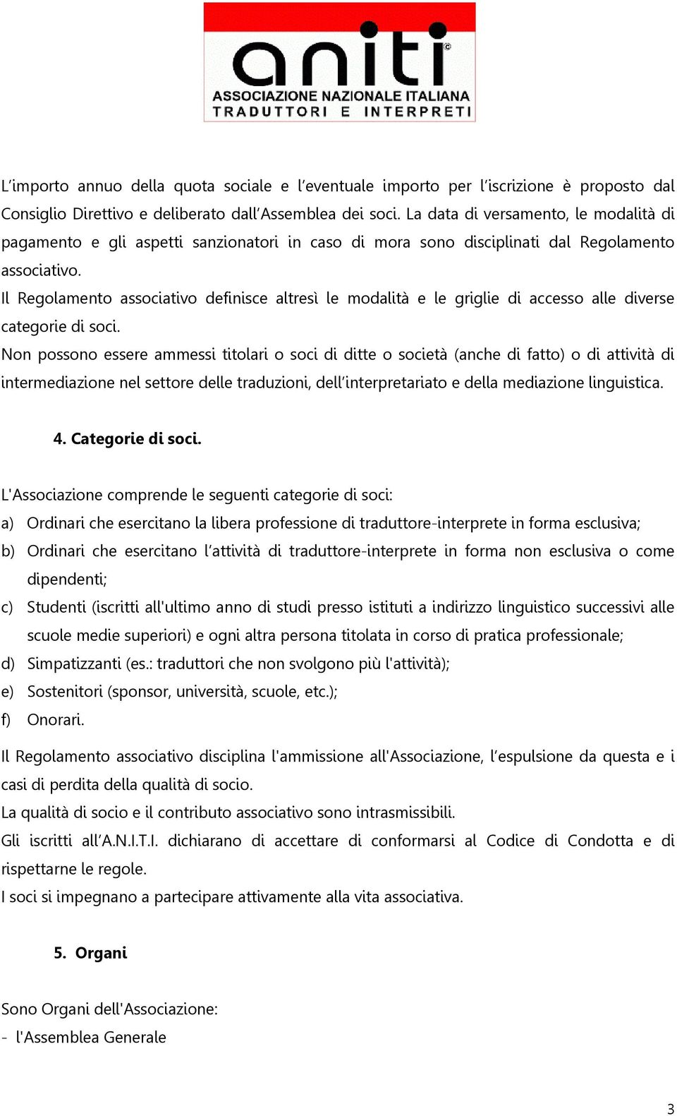 Il Regolamento associativo definisce altresì le modalità e le griglie di accesso alle diverse categorie di soci.