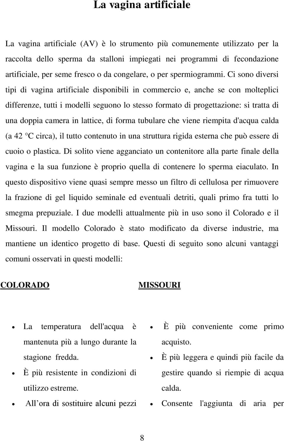 Ci sono diversi tipi di vagina artificiale disponibili in commercio e, anche se con molteplici differenze, tutti i modelli seguono lo stesso formato di progettazione: si tratta di una doppia camera