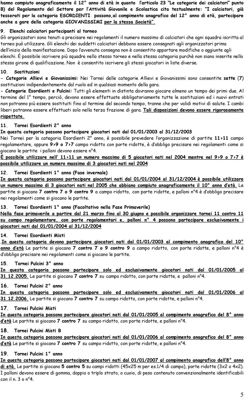 Elenchi calciatori partecipanti al torneo Gli organizzatori sono tenuti a precisare nei regolamenti il numero massimo di calciatori che ogni squadra iscritta al torneo può utilizzare.