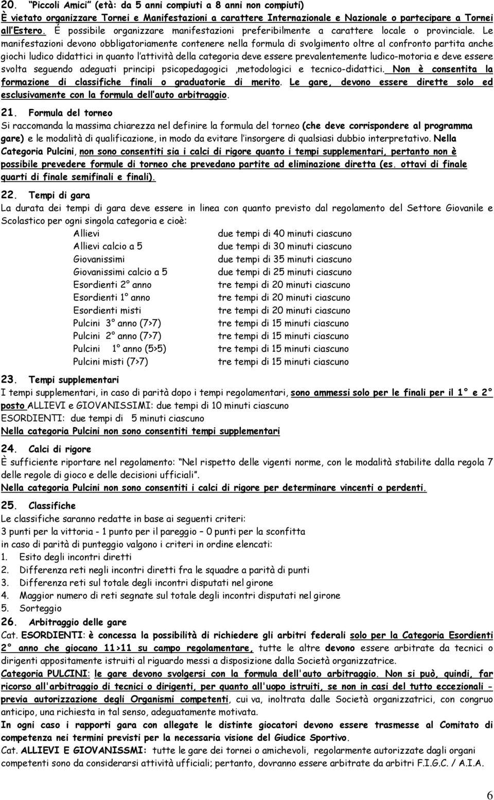 Le manifestazioni devono obbligatoriamente contenere nella formula di svolgimento oltre al confronto partita anche giochi ludico didattici in quanto l attività della categoria deve essere