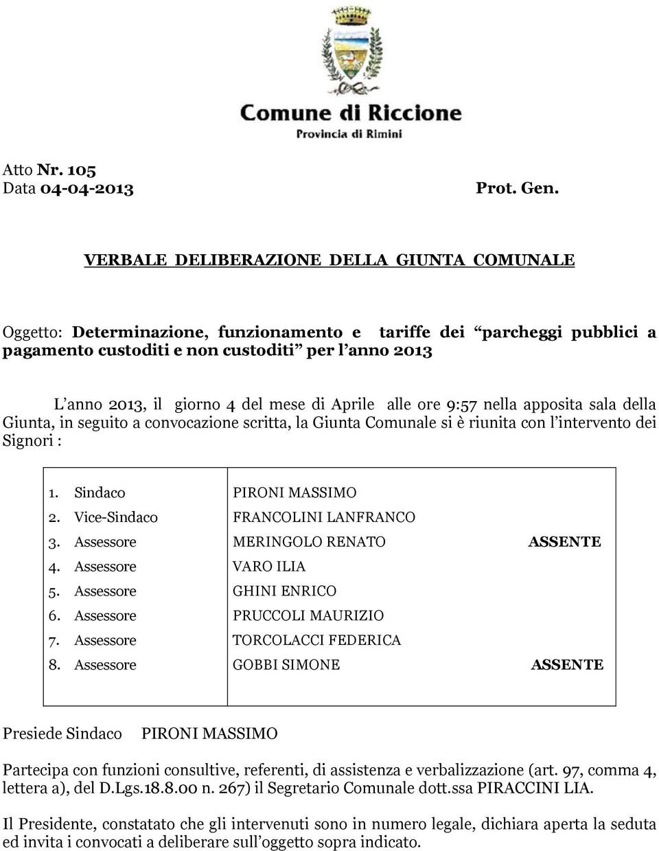 mese di Aprile alle ore 9:57 nella apposita sala della Giunta, in seguito a convocazione scritta, la Giunta Comunale si è riunita con l intervento dei Signori : 1. Sindaco 2. Vice-Sindaco 3.