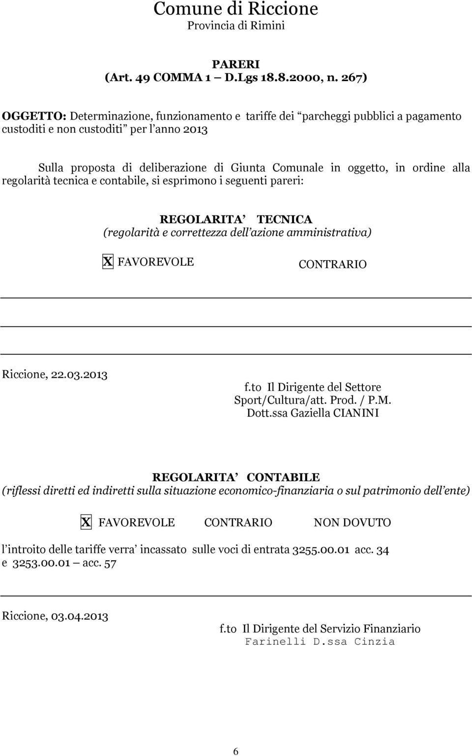 ordine alla regolarità tecnica e contabile, si esprimono i seguenti pareri: REGOLARITA TECNICA (regolarità e correttezza dell azione amministrativa) X FAVOREVOLE CONTRARIO Riccione, 22.03.2013 f.