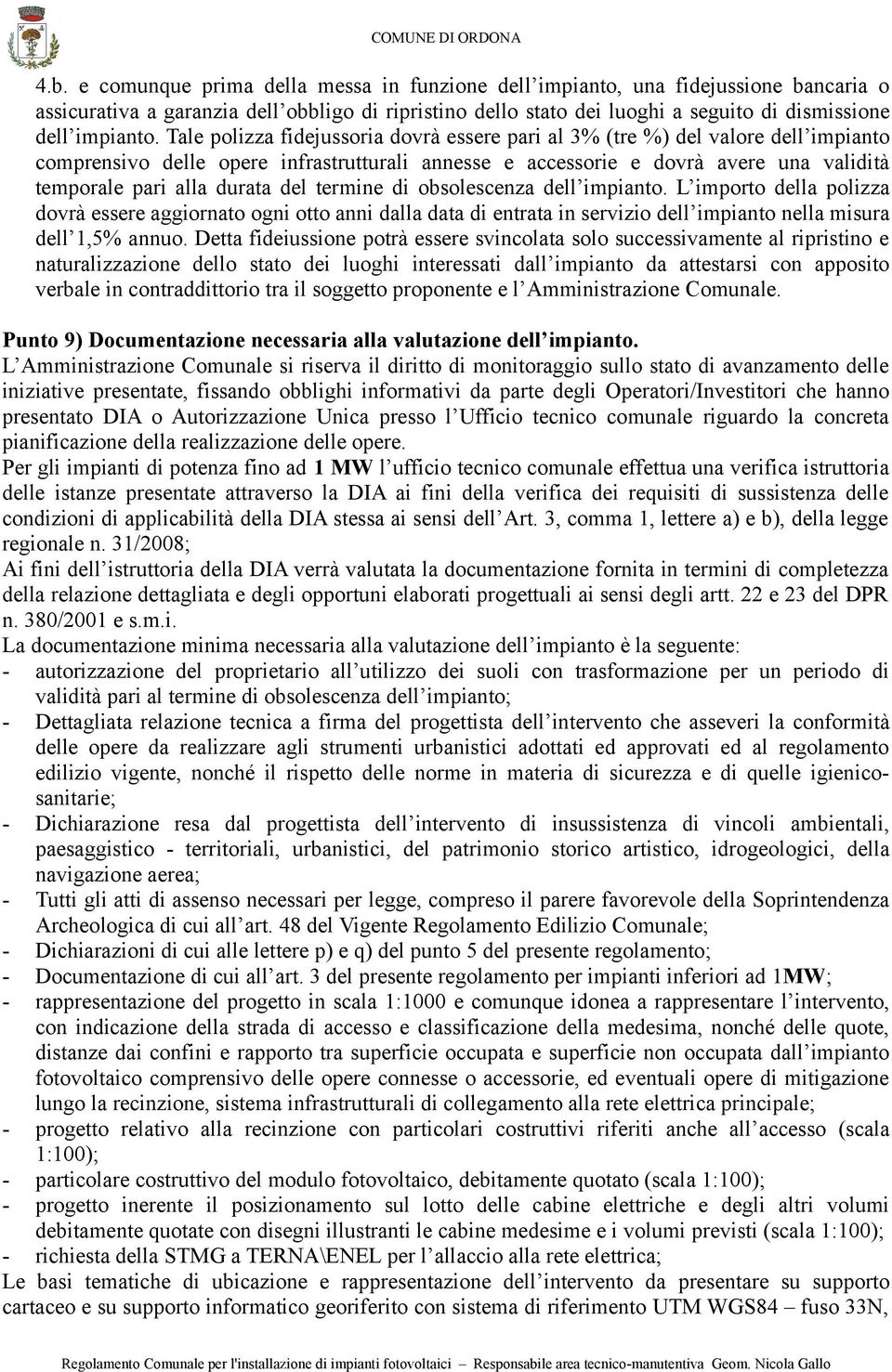 Tale polizza fidejussoria dovrà essere pari al 3% (tre %) del valore dell impianto comprensivo delle opere infrastrutturali annesse e accessorie e dovrà avere una validità temporale pari alla durata