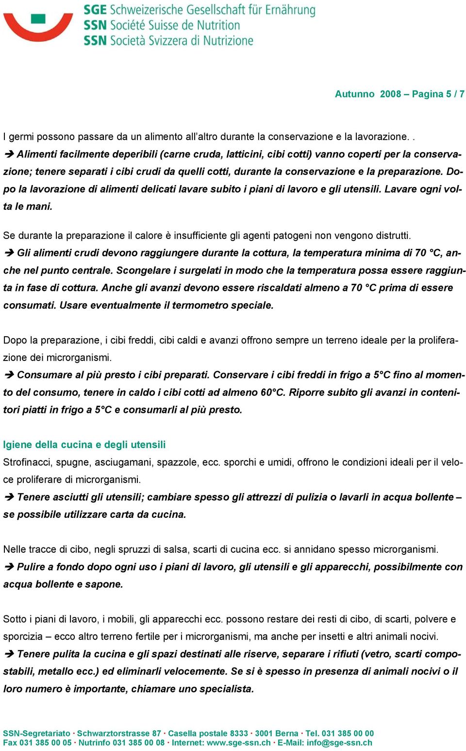 Dopo la lavorazione di alimenti delicati lavare subito i piani di lavoro e gli utensili. Lavare ogni volta le mani.