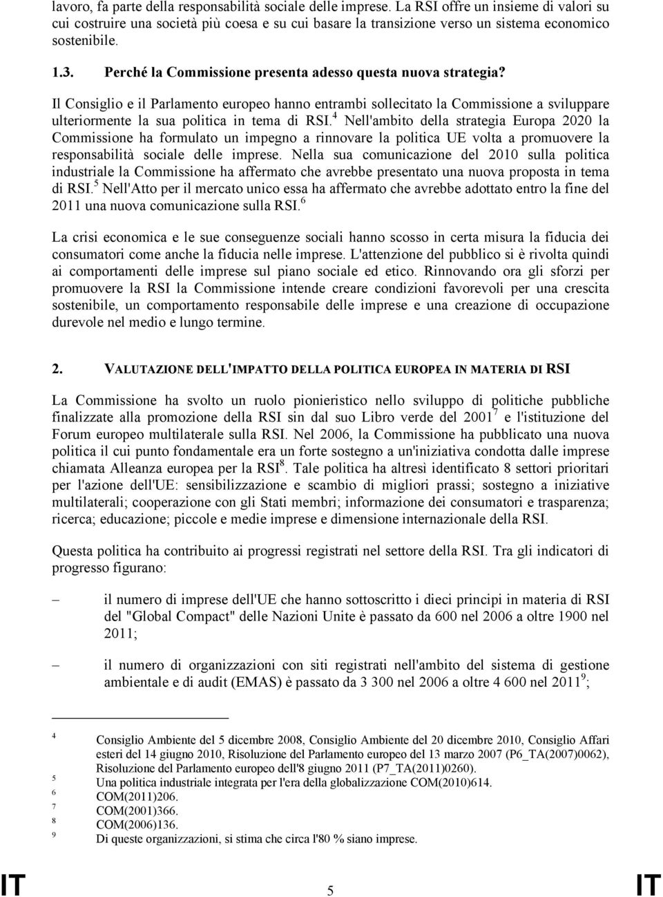 Perché la Commissione presenta adesso questa nuova strategia? Il Consiglio e il Parlamento europeo hanno entrambi sollecitato la Commissione a sviluppare ulteriormente la sua politica in tema di RSI.