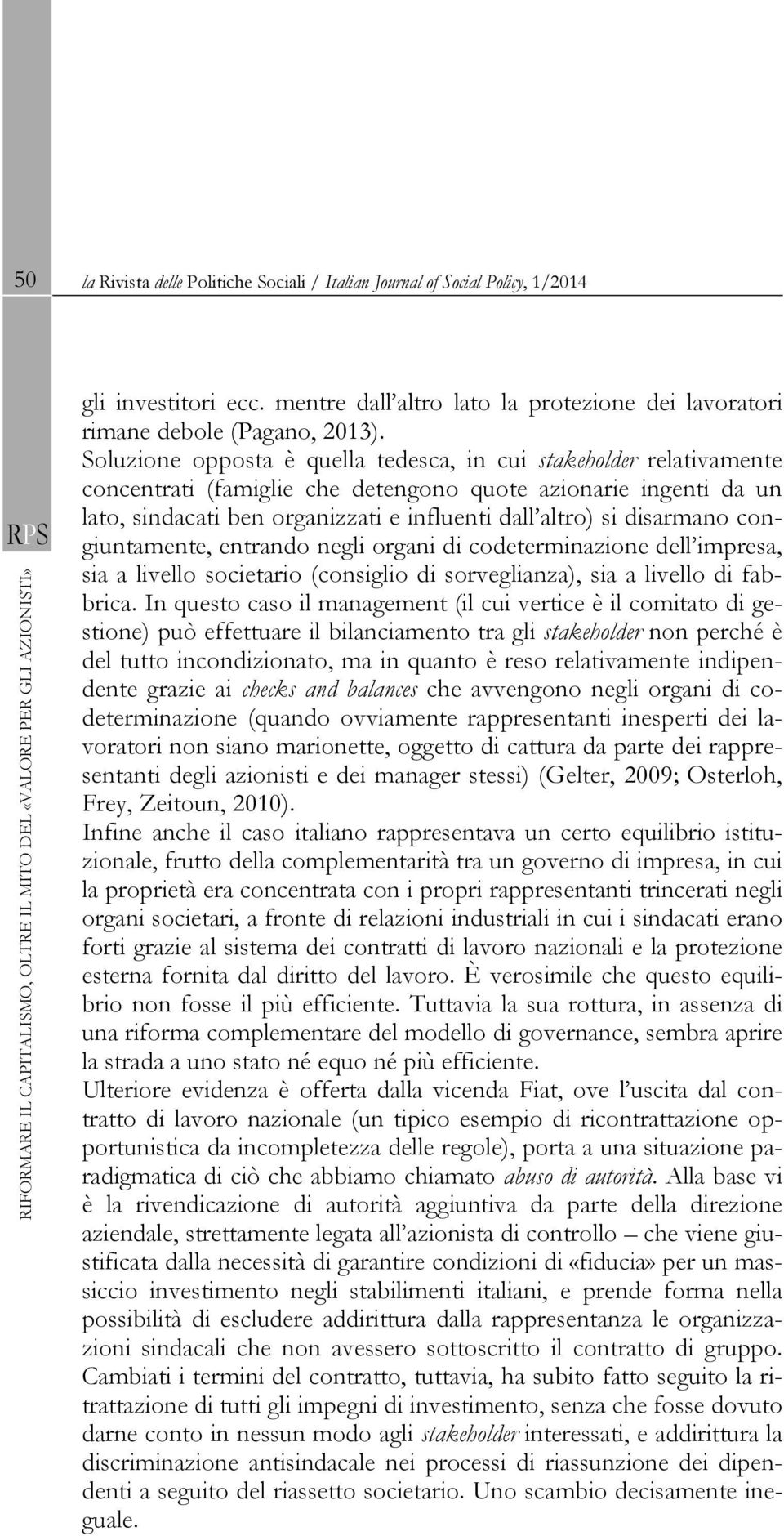 Soluzione opposta è quella tedesca, in cui stakeholder relativamente concentrati (famiglie che detengono quote azionarie ingenti da un lato, sindacati ben organizzati e influenti dall altro) si