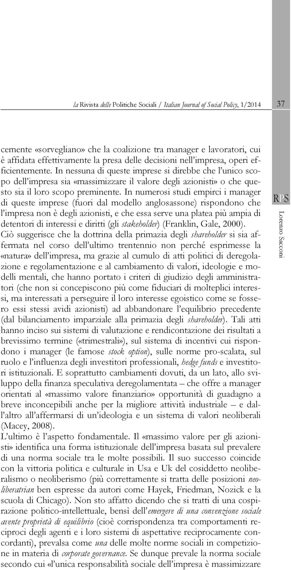 In nessuna di queste imprese si direbbe che l unico scopo dell impresa sia «massimizzare il valore degli azionisti» o che questo sia il loro scopo preminente.