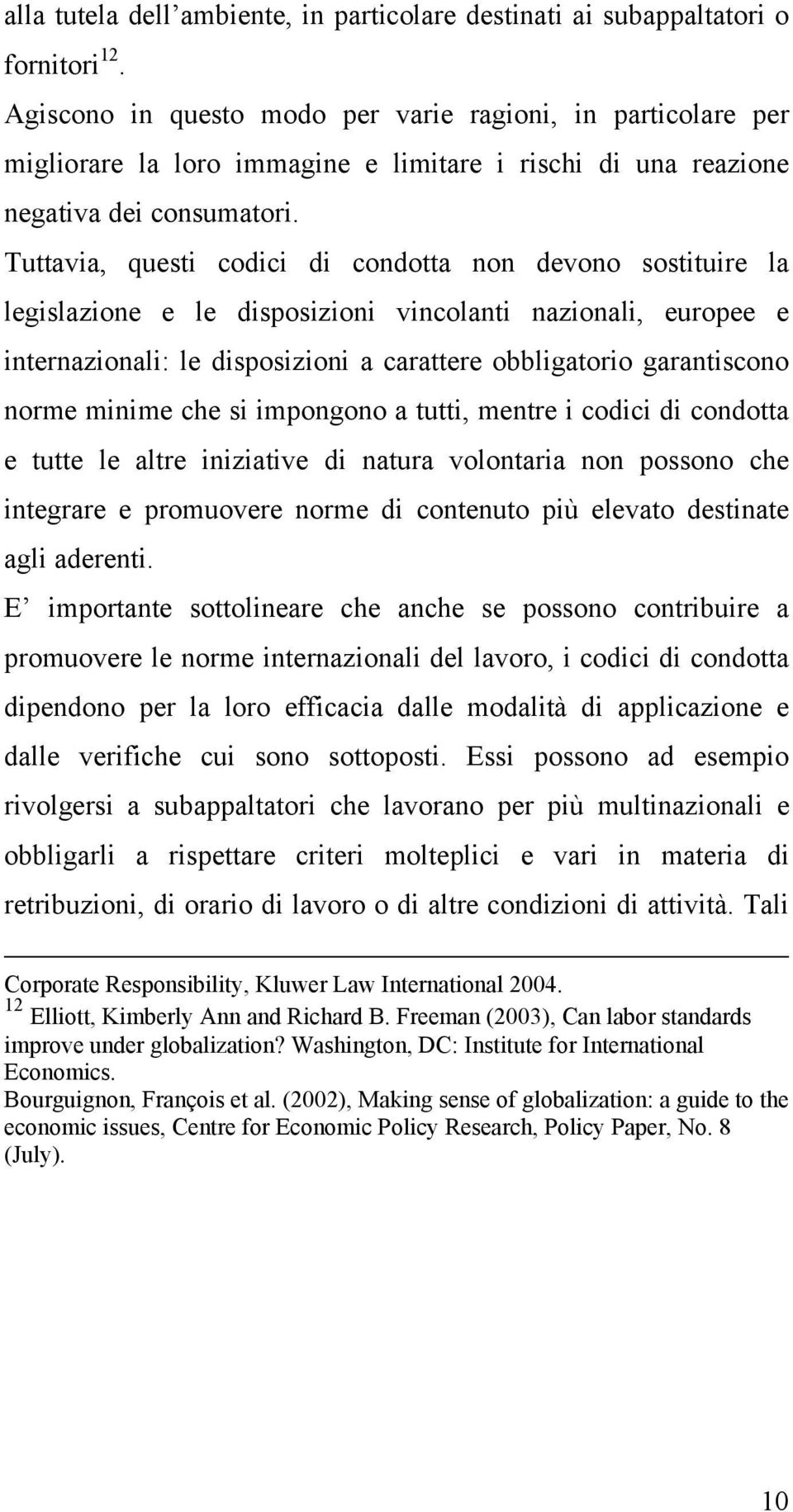 Tuttavia, questi codici di condotta non devono sostituire la legislazione e le disposizioni vincolanti nazionali, europee e internazionali: le disposizioni a carattere obbligatorio garantiscono norme