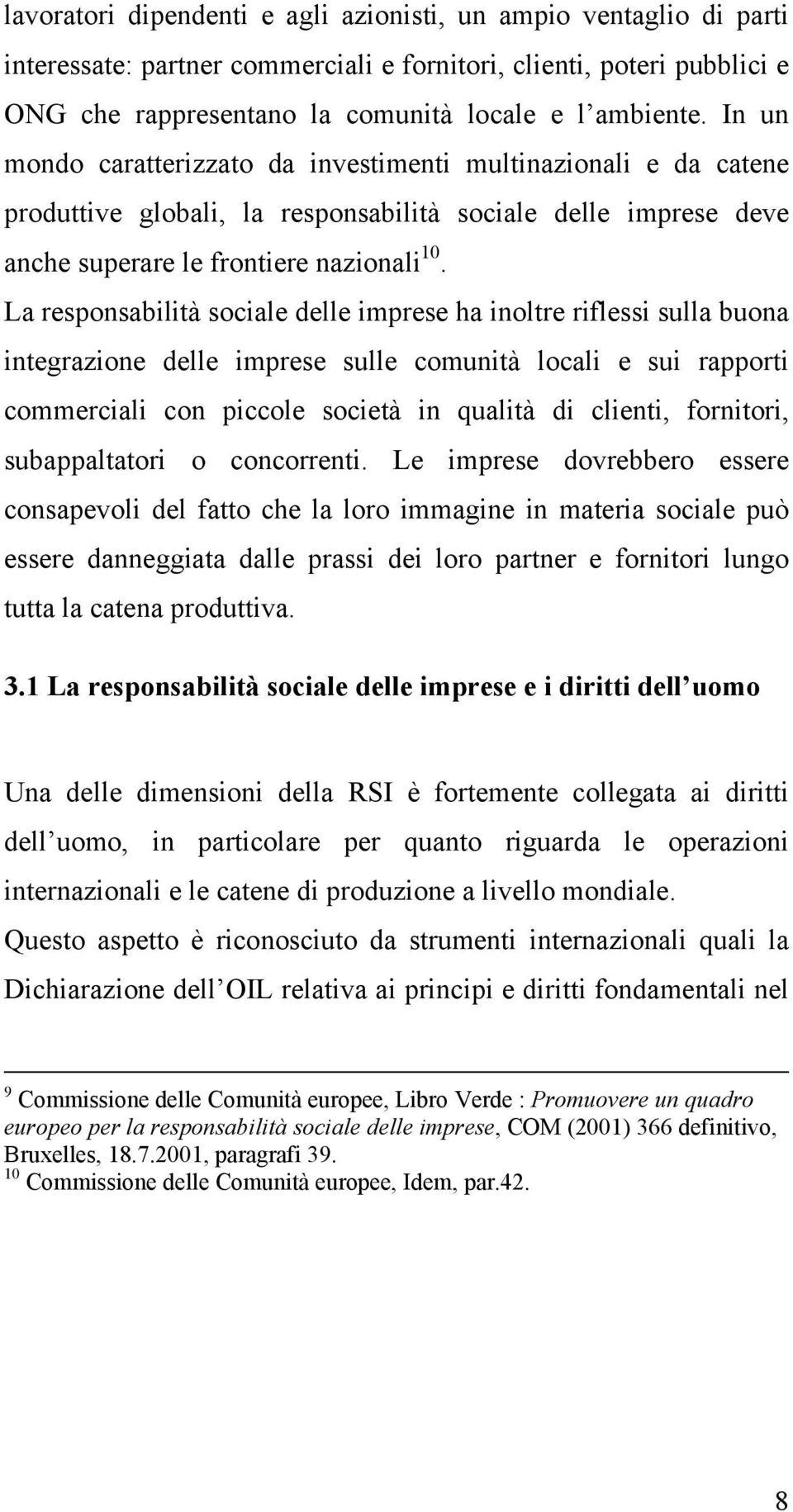 La responsabilità sociale delle imprese ha inoltre riflessi sulla buona integrazione delle imprese sulle comunità locali e sui rapporti commerciali con piccole società in qualità di clienti,