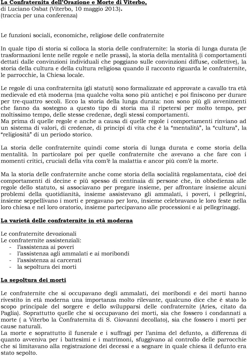 trasformazioni lente nelle regole e nelle prassi), la storia della mentalità (i comportamenti dettati dalle convinzioni individuali che poggiano sulle convinzioni diffuse, collettive), la storia