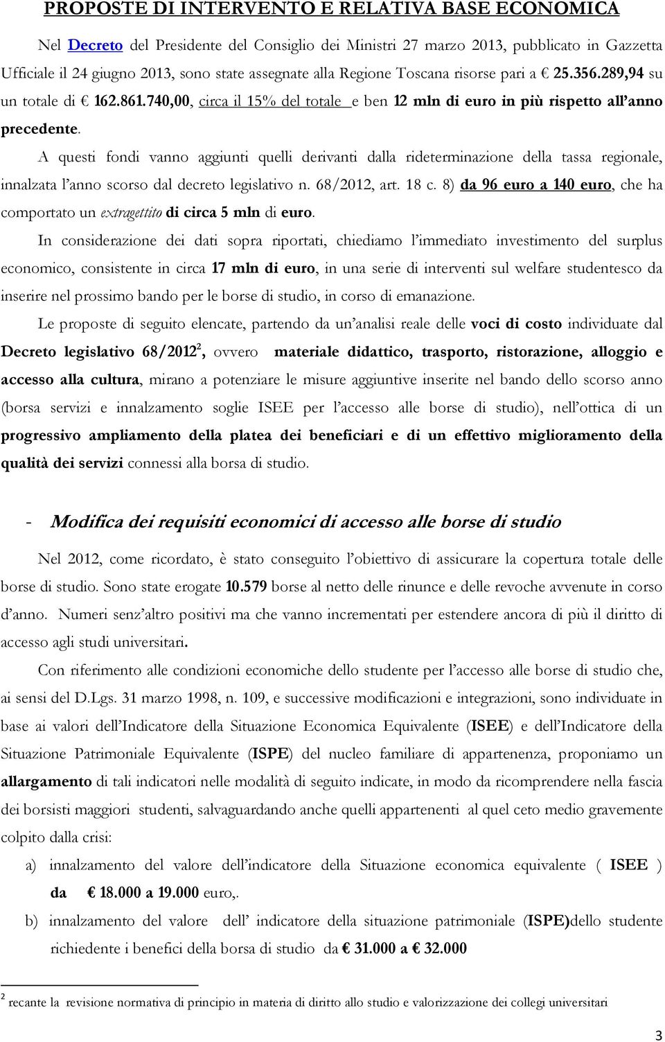 A questi fondi vanno aggiunti quelli derivanti dalla rideterminazione della tassa regionale, innalzata l anno scorso dal decreto legislativo n. 68/2012, art. 18 c.