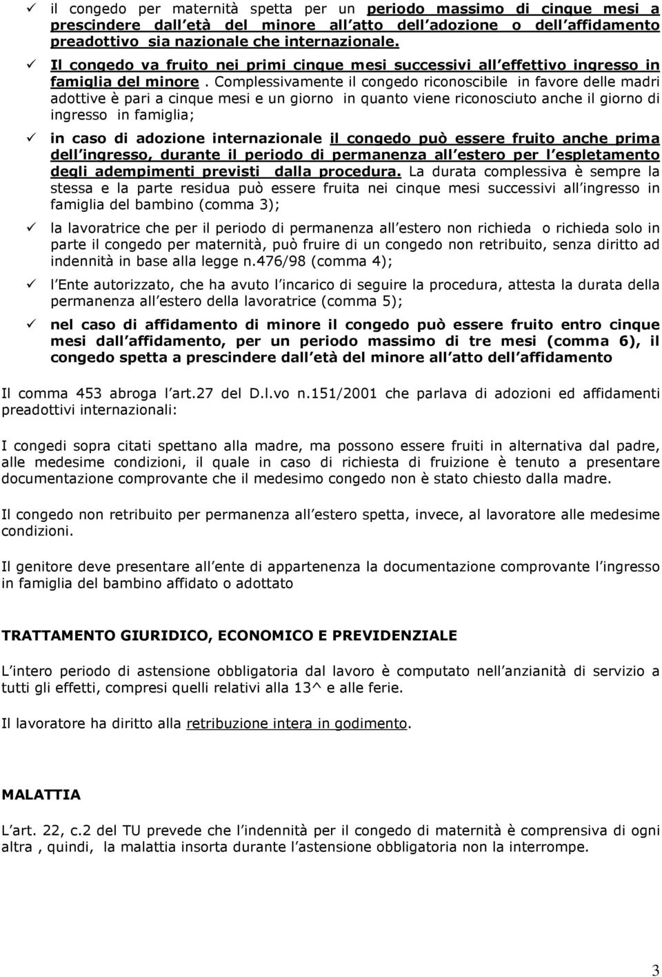 Complessivamente il congedo riconoscibile in favore delle madri adottive è pari a cinque mesi e un giorno in quanto viene riconosciuto anche il giorno di ingresso in famiglia; in caso di adozione