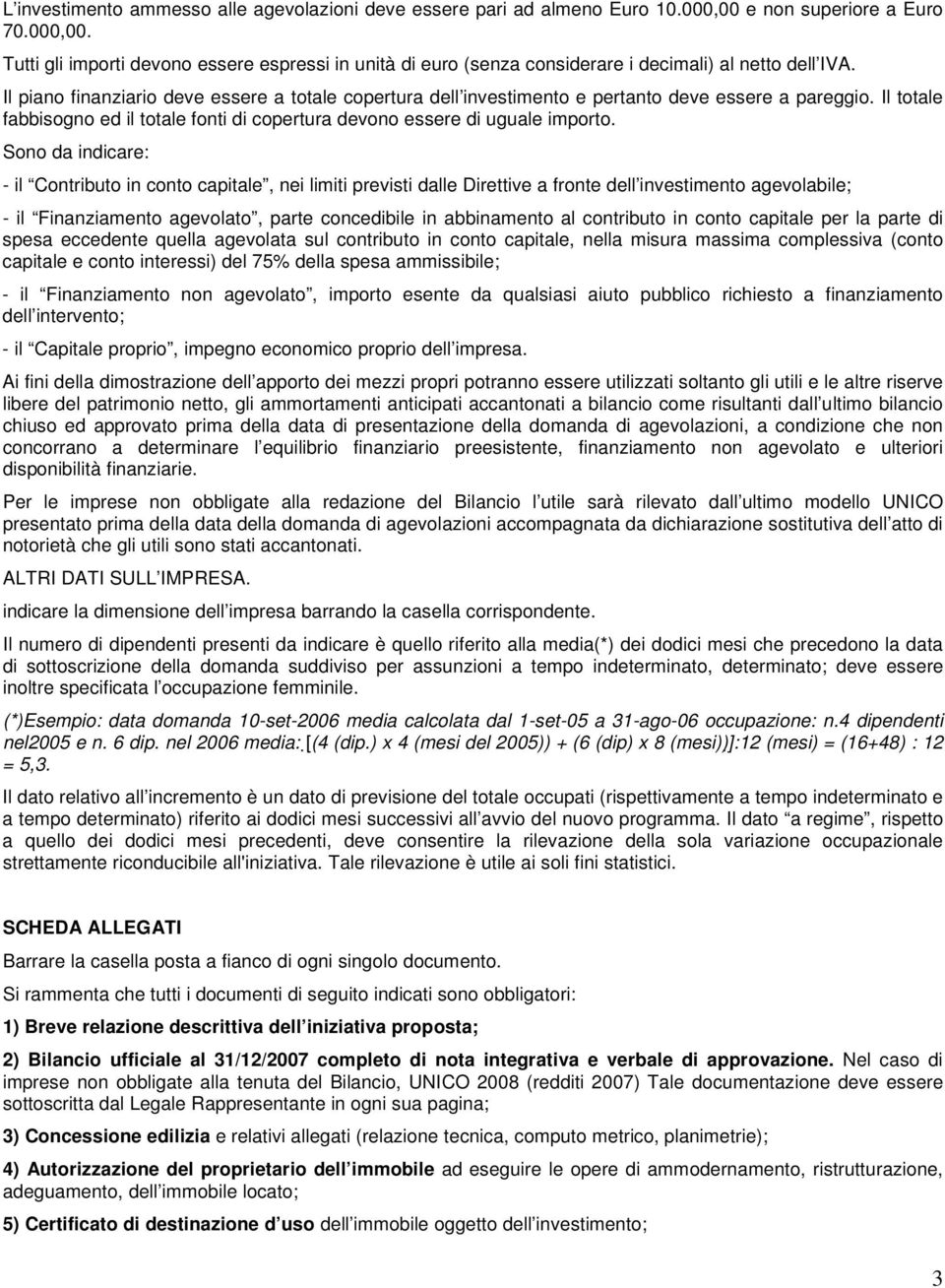 Sono da indicare: - il Contributo in conto capitale, nei limiti previsti dalle Direttive a fronte dell investimento agevolabile; - il Finanziamento agevolato, parte concedibile in abbinamento al