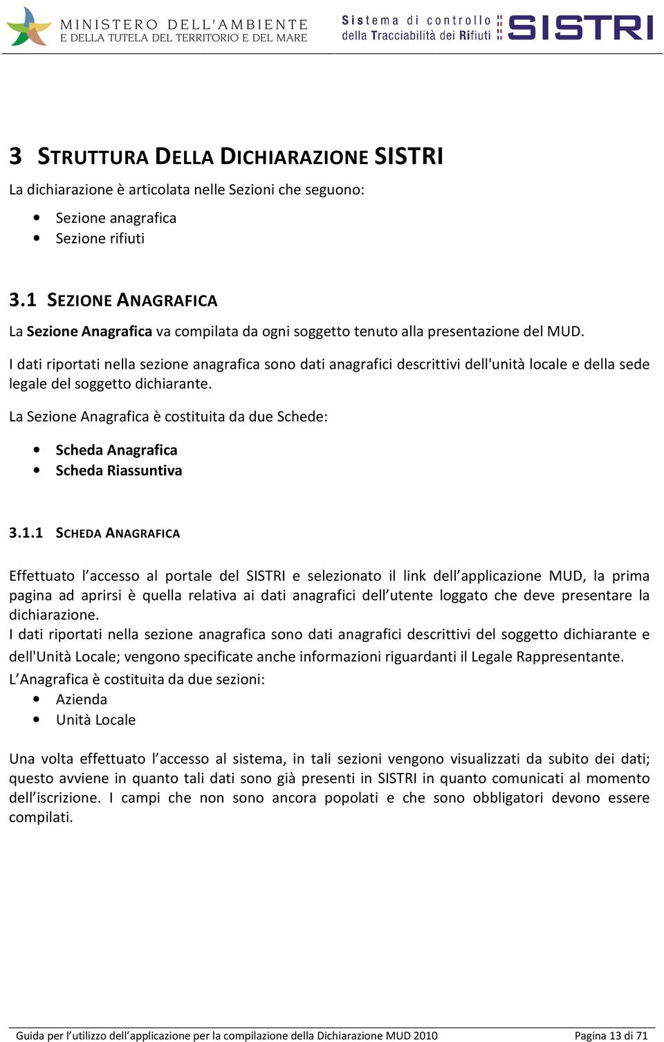 I dati riportati nella sezione anagrafica sono dati anagrafici descrittivi dell'unità locale e della sede legale del soggetto dichiarante.