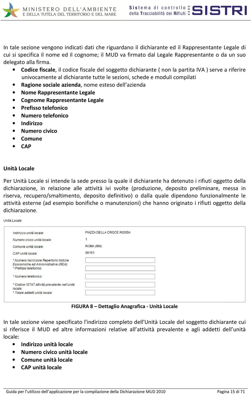 Codice fiscale, il codice fiscale del soggetto dichiarante ( non la partita IVA ) serve a riferire univocamente al dichiarante tutte le sezioni, schede e moduli compilati Ragione sociale azienda,