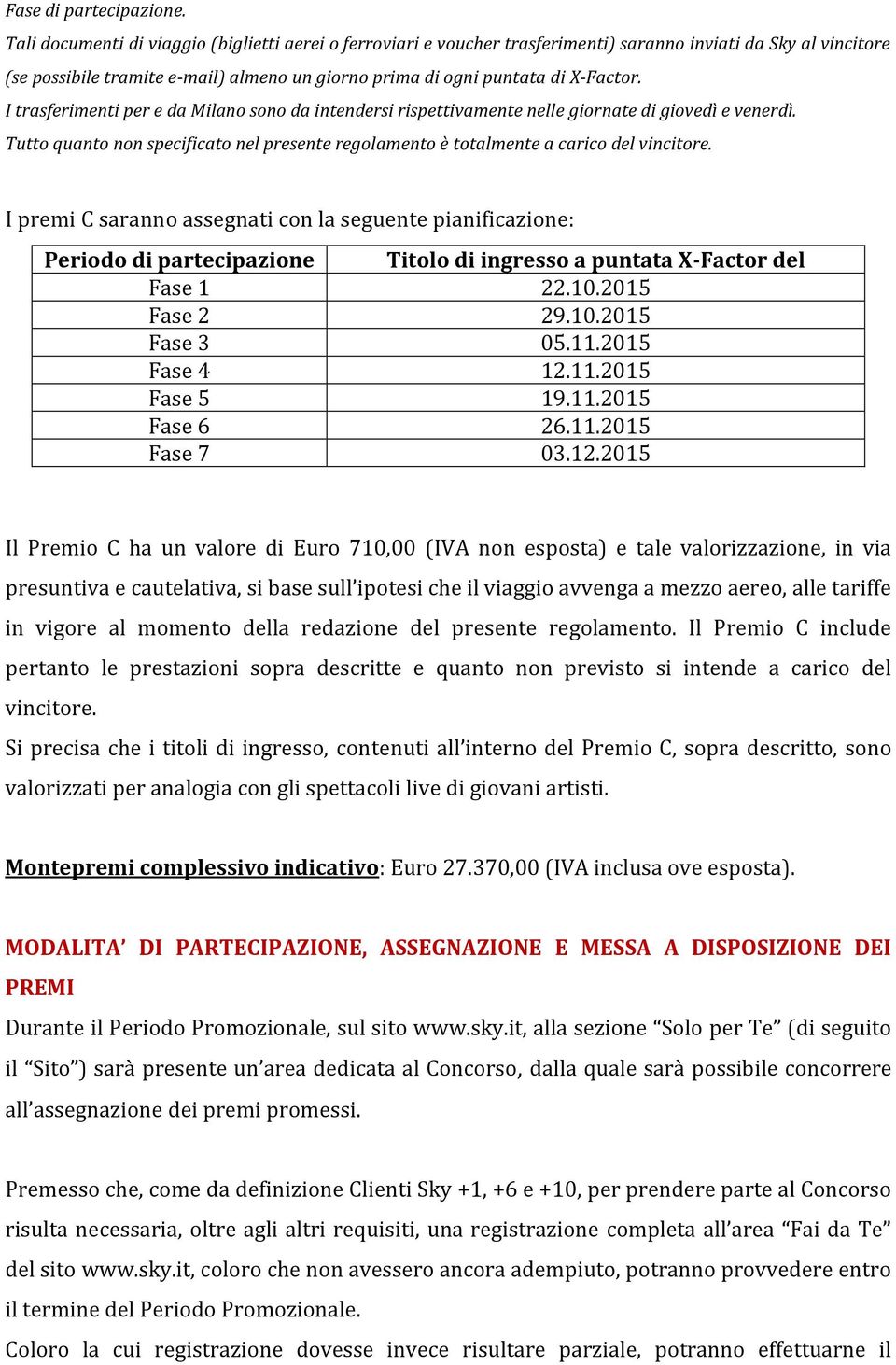 I trasferimenti per e da Milano sono da intendersi rispettivamente nelle giornate di giovedì e venerdì. Tutto quanto non specificato nel presente regolamento è totalmente a carico del vincitore.