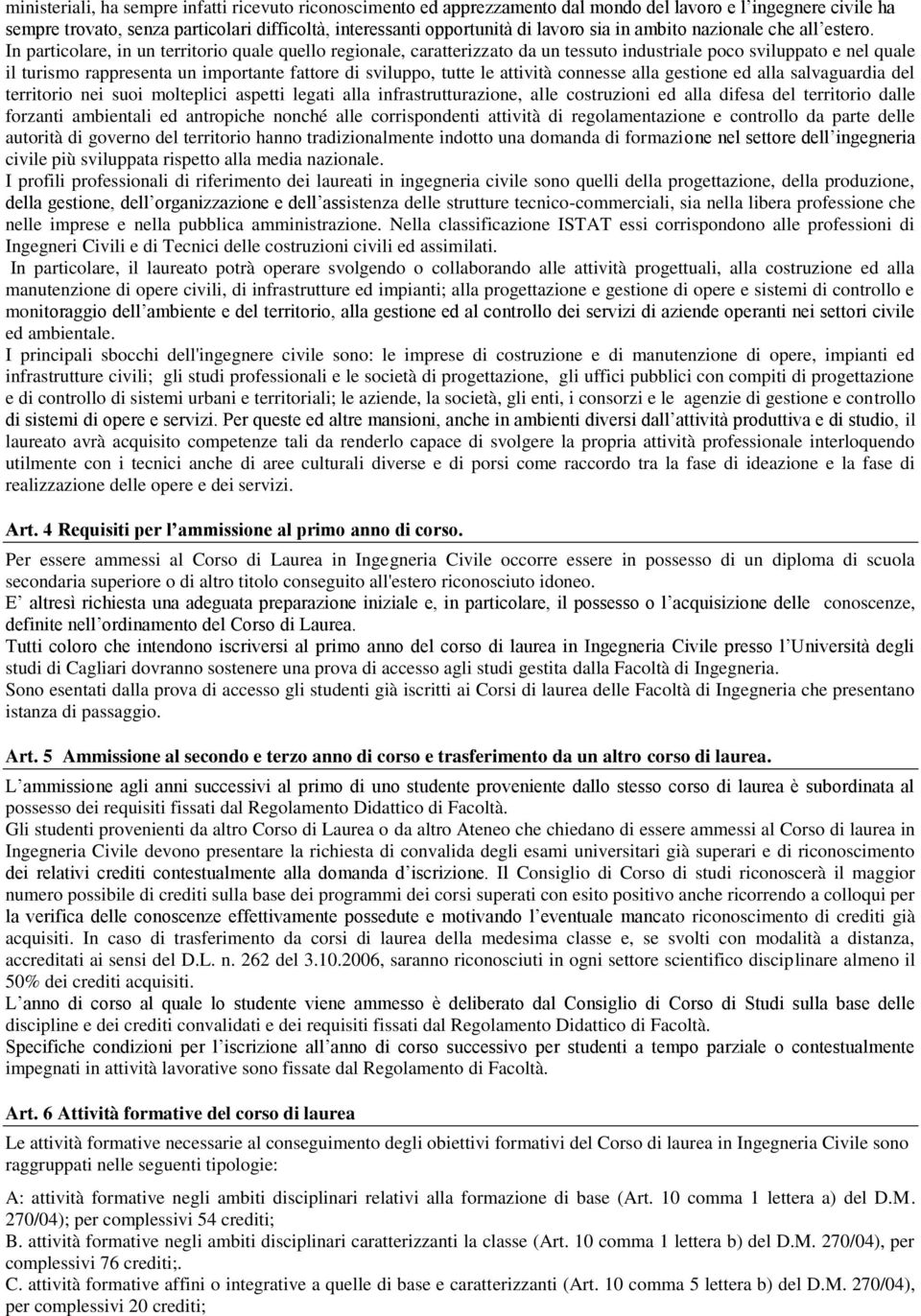 In particolare, in un territorio quale quello regionale, caratterizzato da un tessuto industriale poco sviluppato e nel quale il turismo rappresenta un importante fattore di sviluppo, tutte le