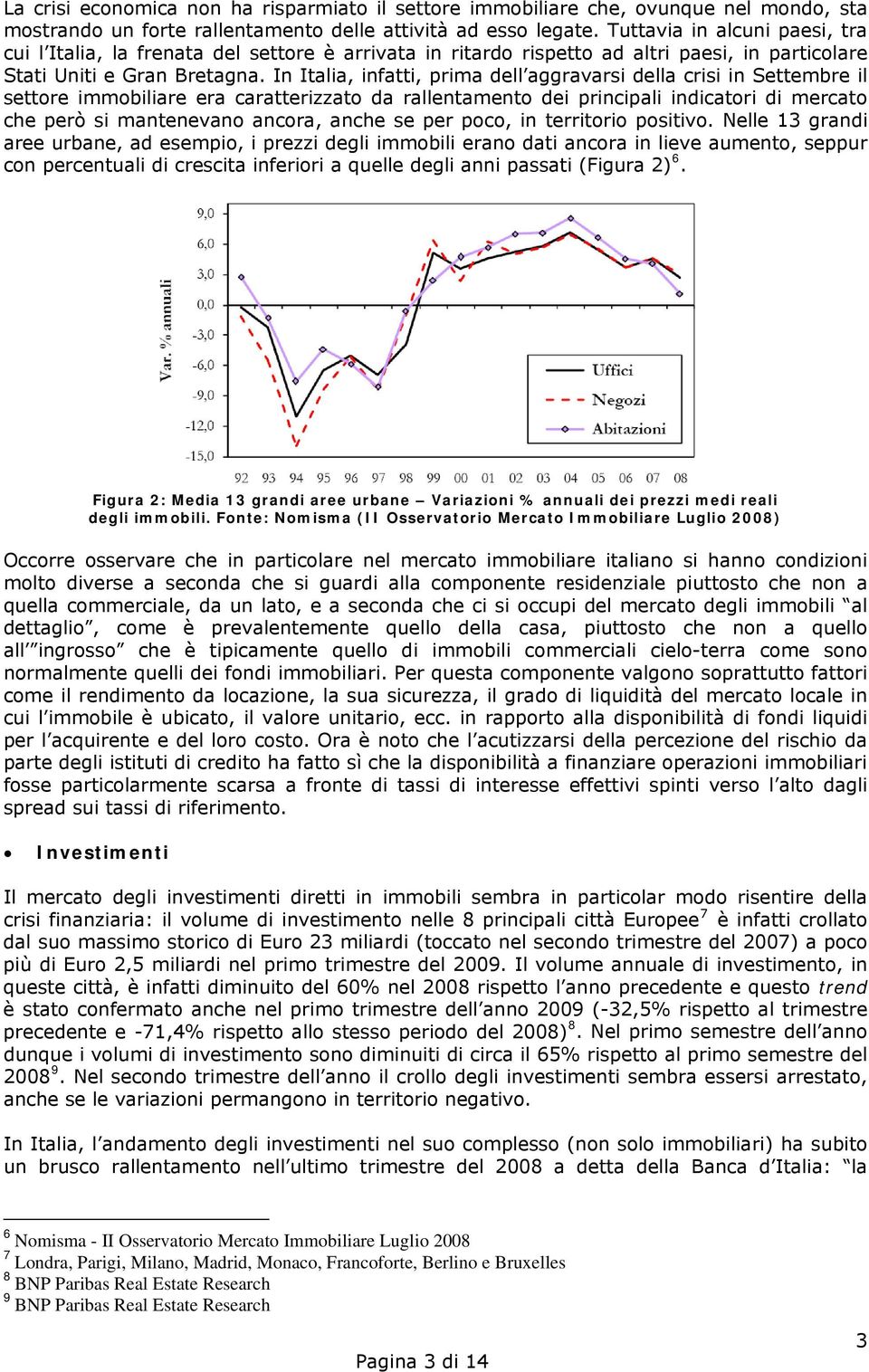 In Italia, infatti, prima dell aggravarsi della crisi in Settembre il settore immobiliare era caratterizzato da rallentamento dei principali indicatori di mercato che però si mantenevano ancora,