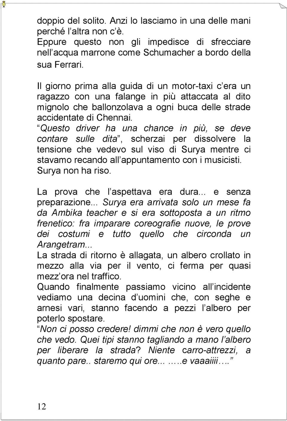 Questo driver ha una chance in più, se deve contare sulle dita, scherzai per dissolvere la tensione che vedevo sul viso di Surya mentre ci stavamo recando all appuntamento con i musicisti.