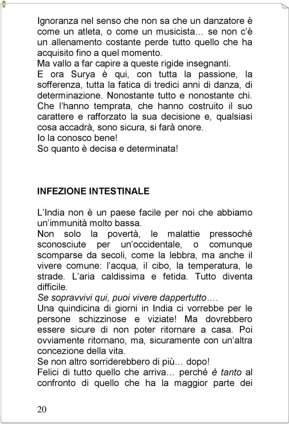 Nonostante tutto e nonostante chi. Che l hanno temprata, che hanno costruito il suo carattere e rafforzato la sua decisione e, qualsiasi cosa accadrà, sono sicura, si farà onore. Io la conosco bene!