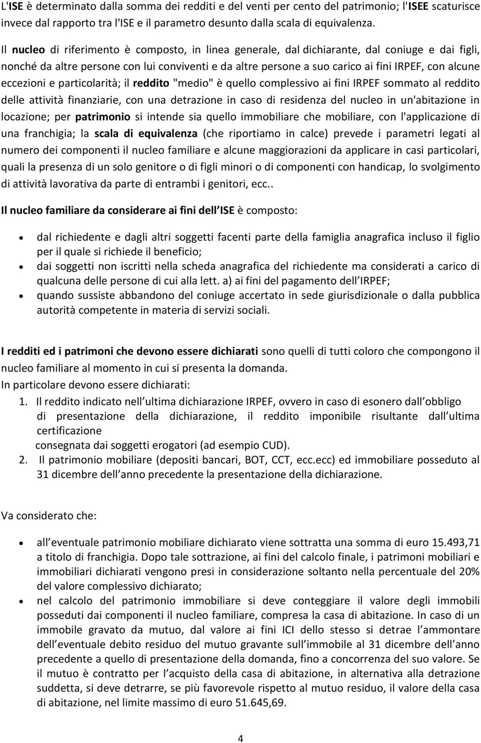 eccezioni e particolarità; il reddito "medio" è quello complessivo ai fini IRPEF sommato al reddito delle attività finanziarie, con una detrazione in caso di residenza del nucleo in un'abitazione in