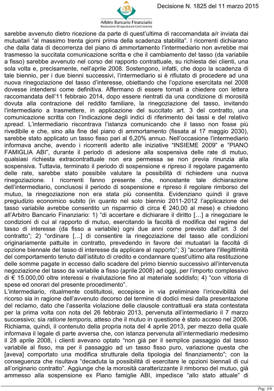 variabile a fisso) sarebbe avvenuto nel corso del rapporto contrattuale, su richiesta dei clienti, una sola volta e, precisamente, nell aprile 2008.