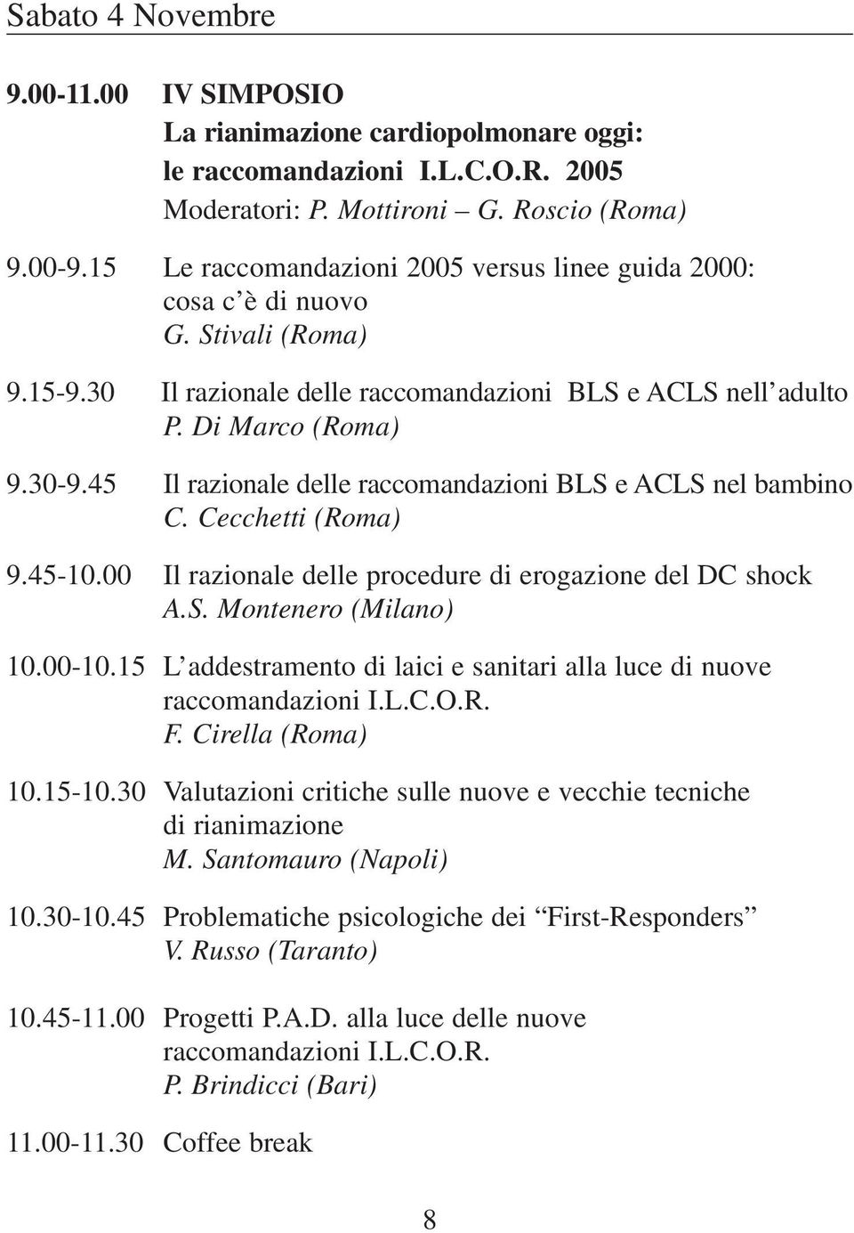 45 Il razionale delle raccomandazioni BLS e ACLS nel bambino C. Cecchetti (Roma) 9.45-10.00 Il razionale delle procedure di erogazione del DC shock A.S. Montenero (Milano) 10.00-10.