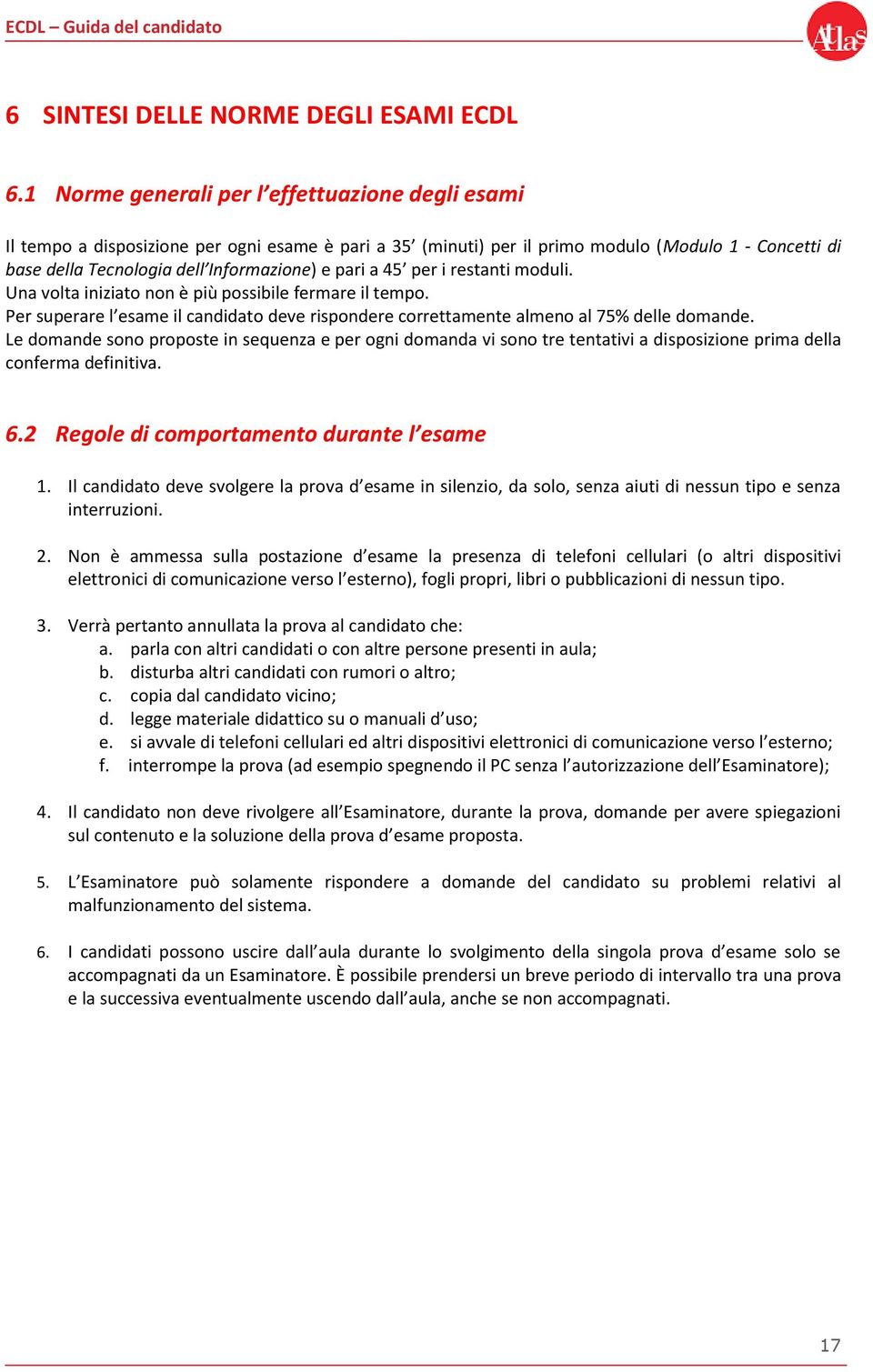 pari a 45 per i restanti moduli. Una volta iniziato non è più possibile fermare il tempo. Per superare l esame il candidato deve rispondere correttamente almeno al 75% delle domande.