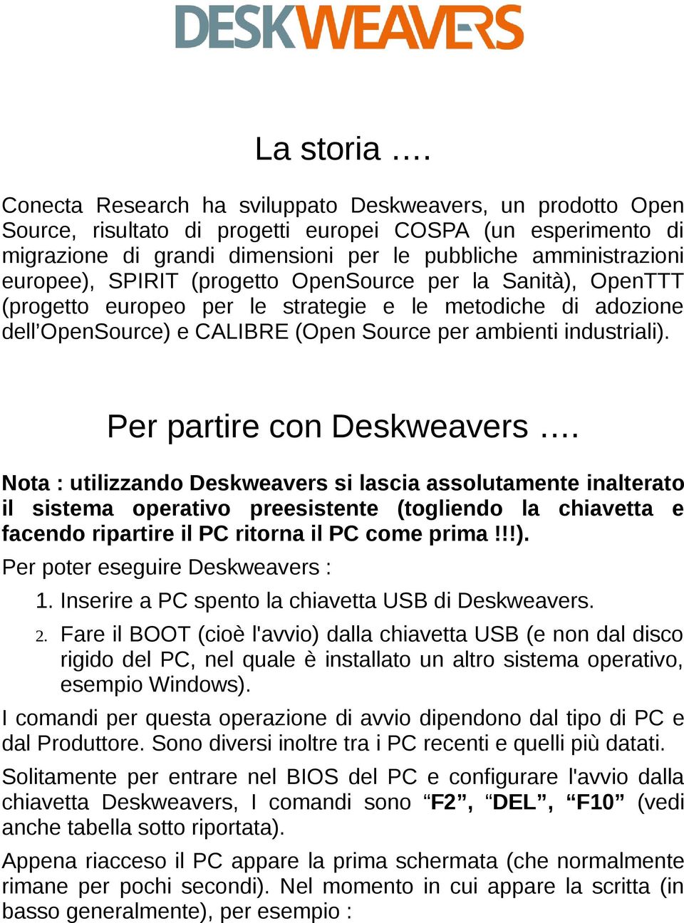 SPIRIT (progetto OpenSource per la Sanità), OpenTTT (progetto europeo per le strategie e le metodiche di adozione dell OpenSource) e CALIBRE (Open Source per ambienti industriali).