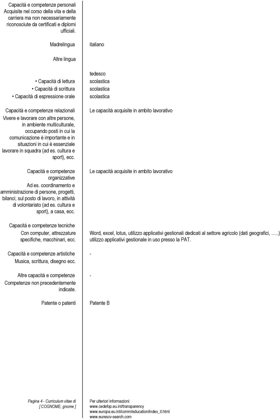 multiculturale, occupando posti in cui la comunicazione è importante e in situazioni in cui è essenziale lavorare in squadra (ad es. cultura e sport), ecc. Capacità e competenze organizzative Ad es.