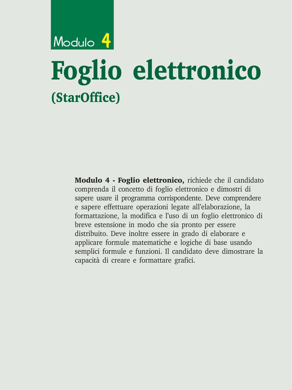 Deve comprendere e sapere effettuare operazioni legate all elaborazione, la formattazione, la modifica e l uso di un foglio elettronico di breve