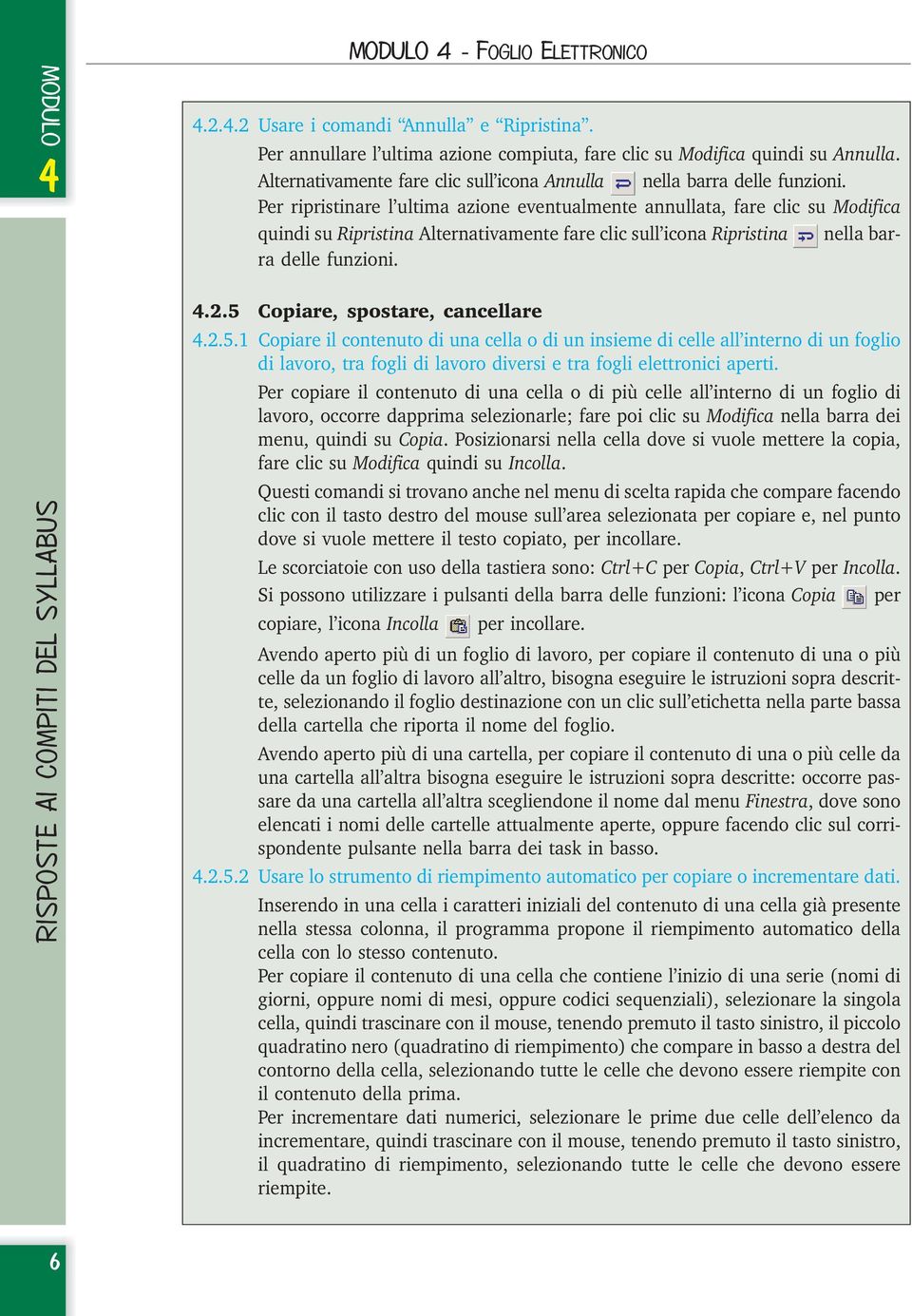 Per ripristinare l ultima azione eventualmente annullata, fare clic su Modifica quindi su Ripristina Alternativamente fare clic sull icona Ripristina nella barra delle funzioni..2.