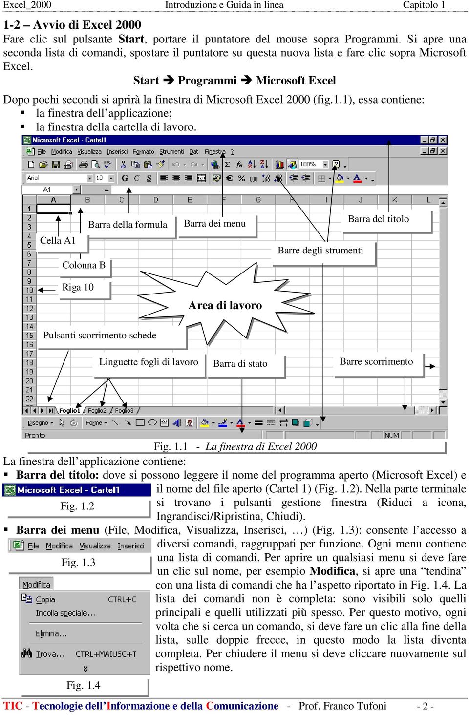 Start Programmi Microsoft Excel Dopo pochi secondi si aprirà la finestra di Microsoft Excel 2000 (fig.1.1), essa contiene: la finestra dell applicazione; la finestra della cartella di lavoro.