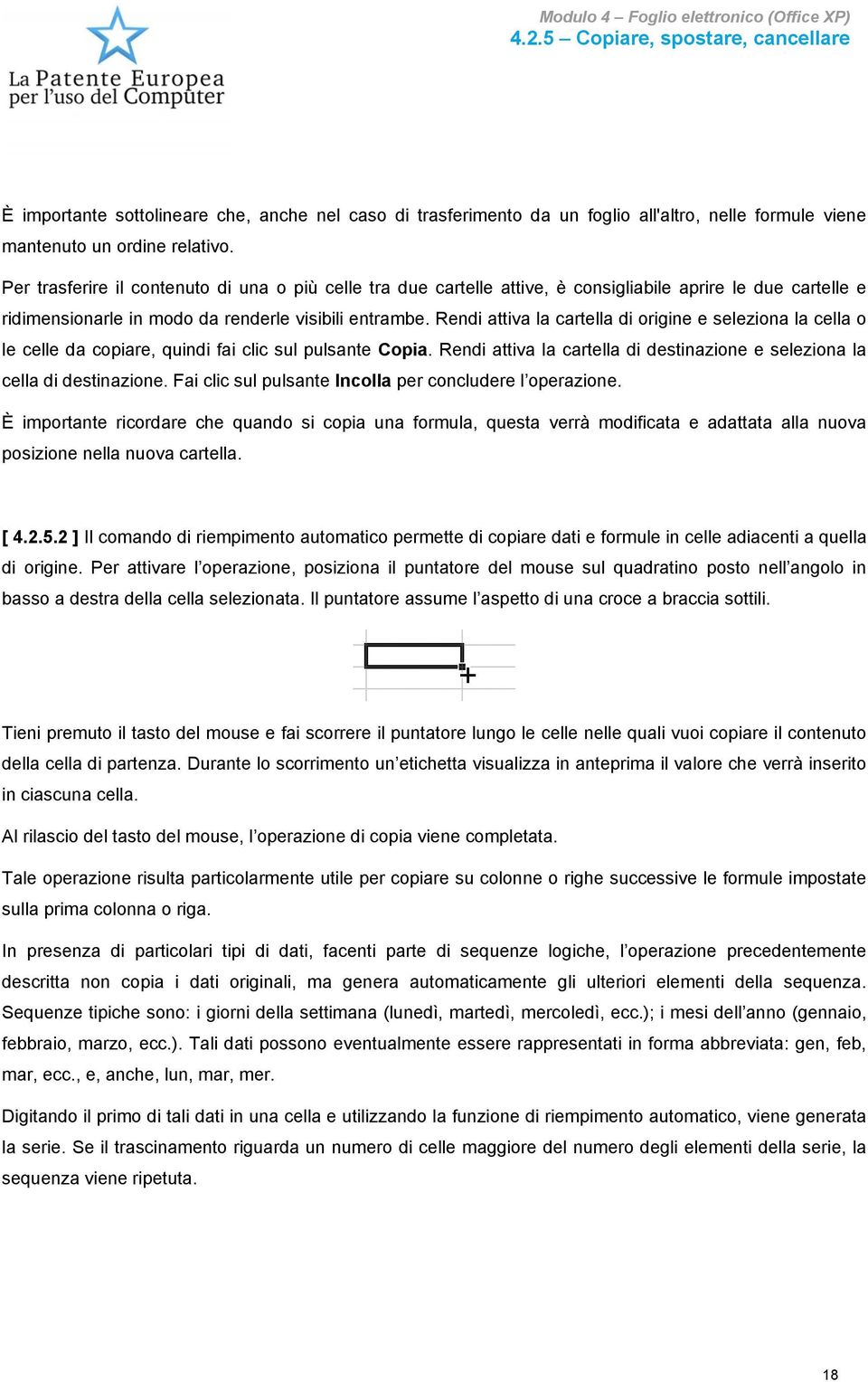 Rendi attiva la cartella di origine e seleziona la cella o le celle da copiare, quindi fai clic sul pulsante Copia. Rendi attiva la cartella di destinazione e seleziona la cella di destinazione.