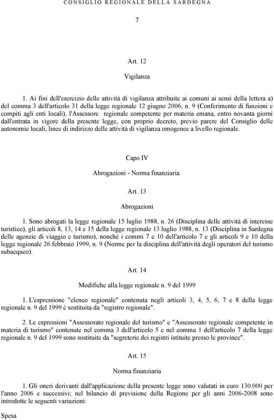 previo parere del Consiglio delle autonomie locali, linee di indirizzo delle attività di vigilanza omogenee a livello regionale. Capo IV Abrogazioni - Norma finanziaria Art. 13 Abrogazioni 1.