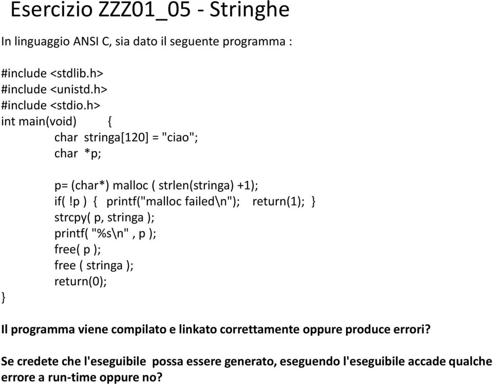 p ) { printf("malloc failed\n"); return(1); } strcpy( p, stringa ); printf( "%s\n", p ); free( p ); free ( stringa ); return(0); Il programma