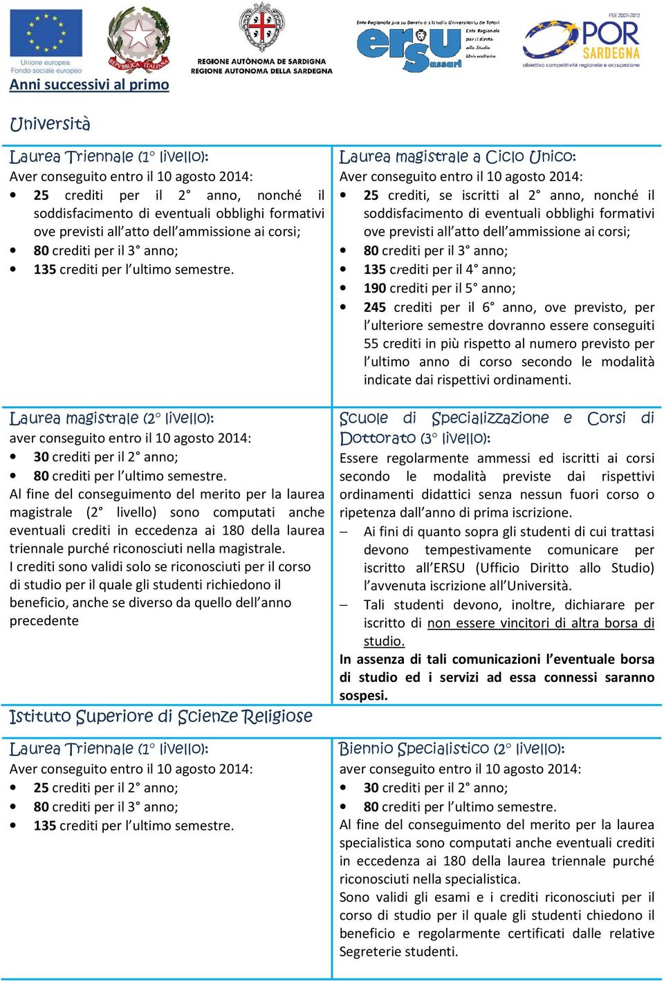 Laurea magistrale (2 livello): aver conseguito entro il 10 agosto 2014: 30 crediti per il 2 anno; 80 crediti per l ultimo semestre.