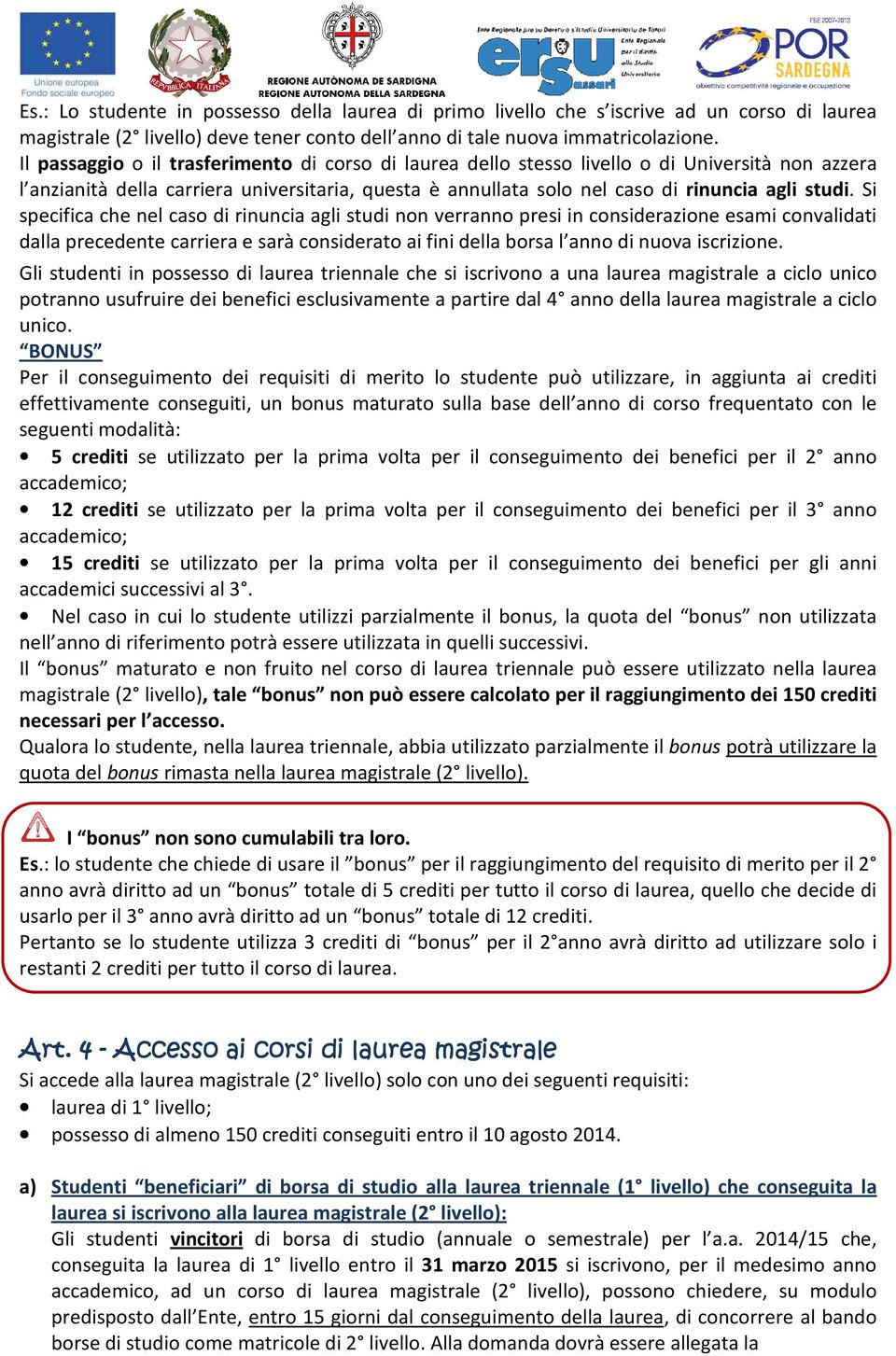 Si specifica che nel caso di rinuncia agli studi non verranno presi in considerazione esami convalidati dalla precedente carriera e sarà considerato ai fini della borsa l anno di nuova iscrizione.