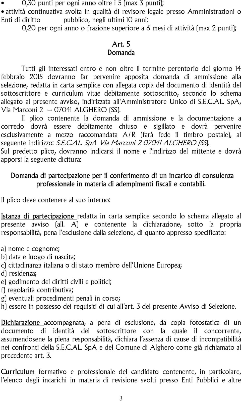 5 Domanda Tutti gli interessati entro e non oltre il termine perentorio del giorno 14 febbraio 2015 dovranno far pervenire apposita domanda di ammissione alla selezione, redatta in carta semplice con