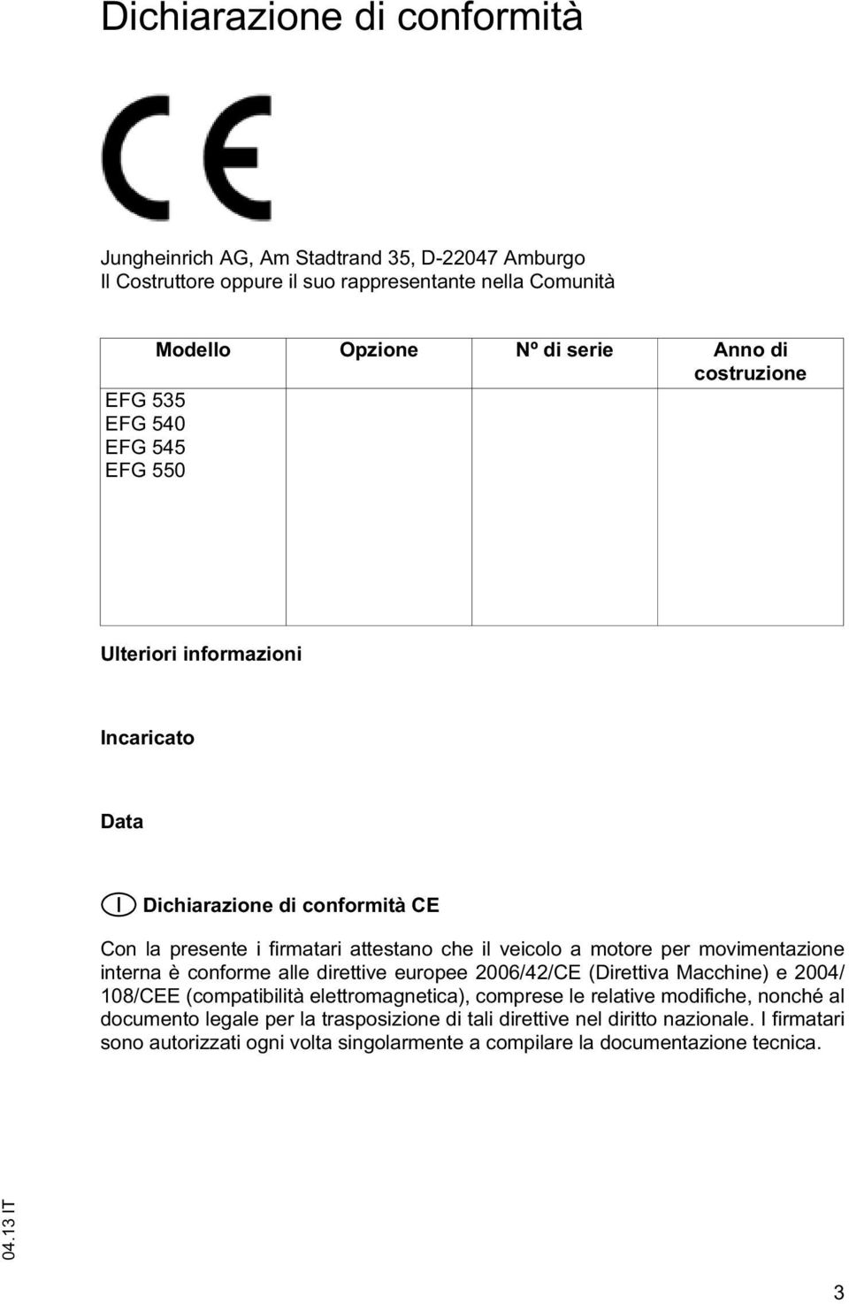 moore per movimenazione inerna è conforme alle direive europee 2006/42/CE (Direiva Macchine) e 2004/ 108/CEE (compaibilià eleromagneica), comprese le relaive