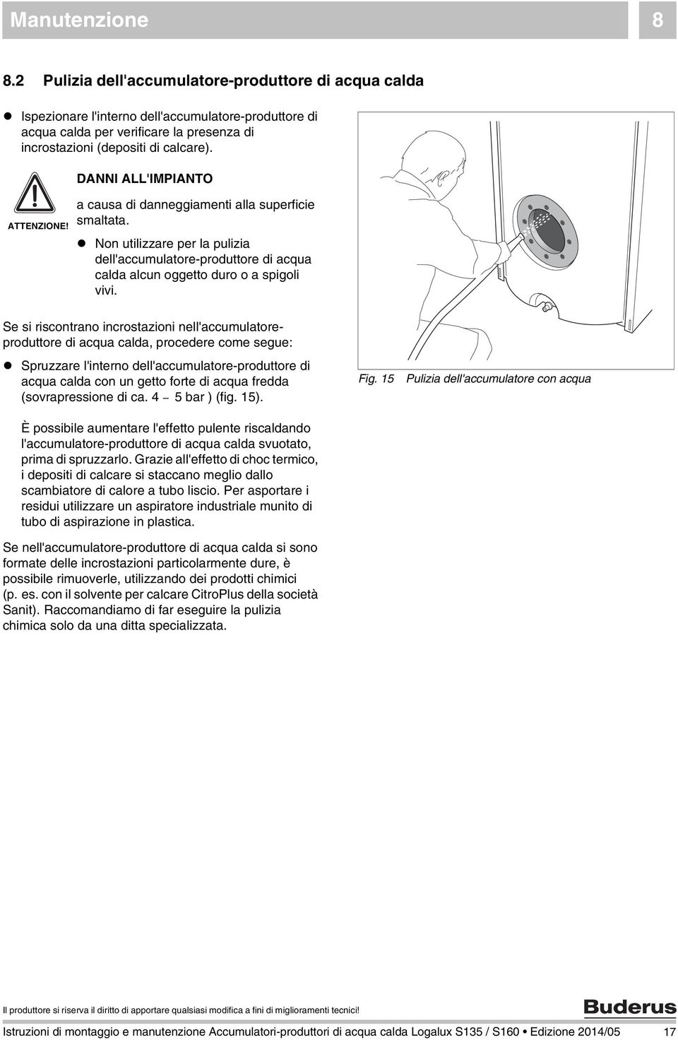 DANNI ALL'IMPIANTO a causa di danneggiamenti alla superficie smaltata. Non utilizzare per la pulizia dell'accumulatore-produttore di acqua calda alcun oggetto duro o a spigoli vivi.