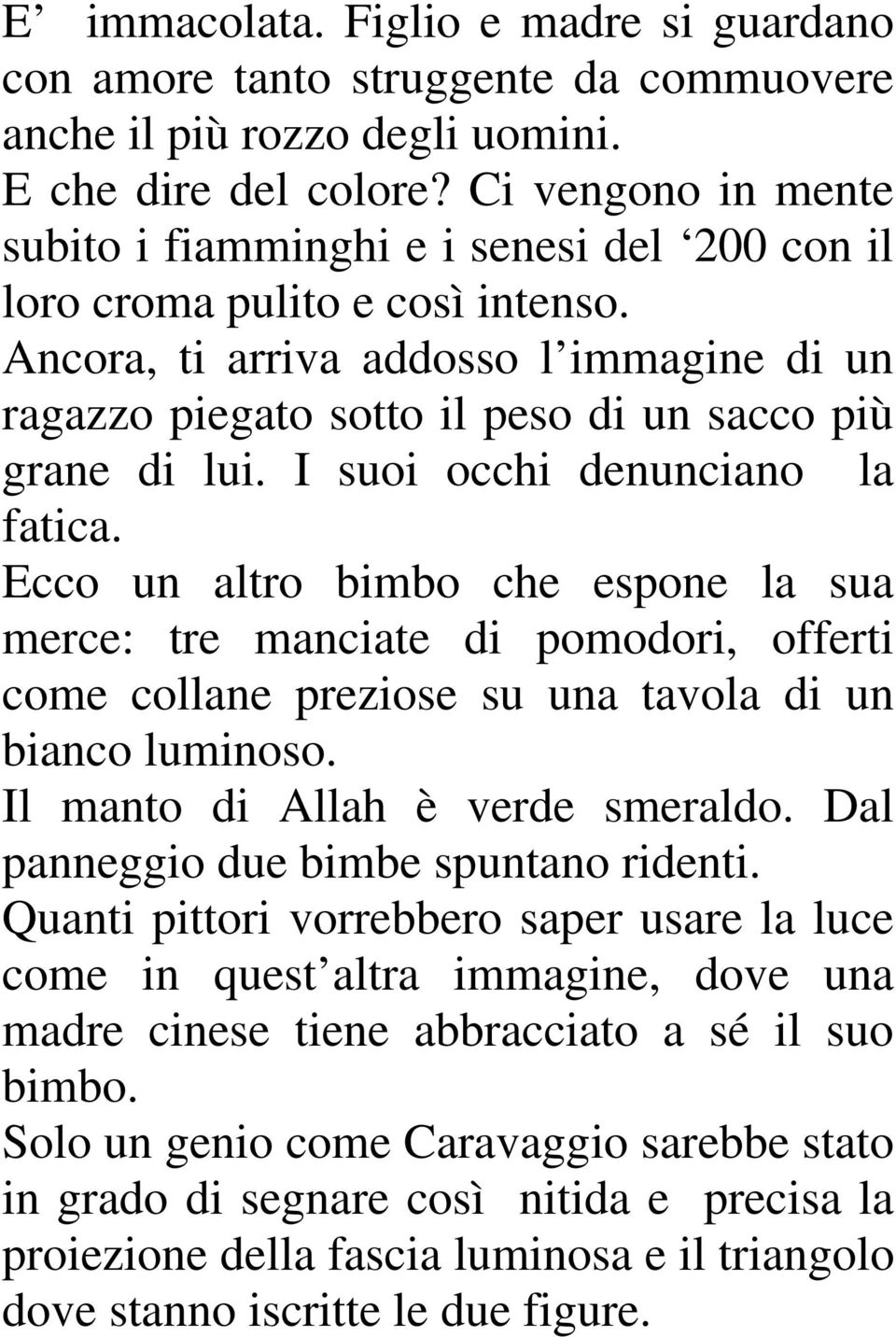 Ancora, ti arriva addosso l immagine di un ragazzo piegato sotto il peso di un sacco più grane di lui. I suoi occhi denunciano la fatica.