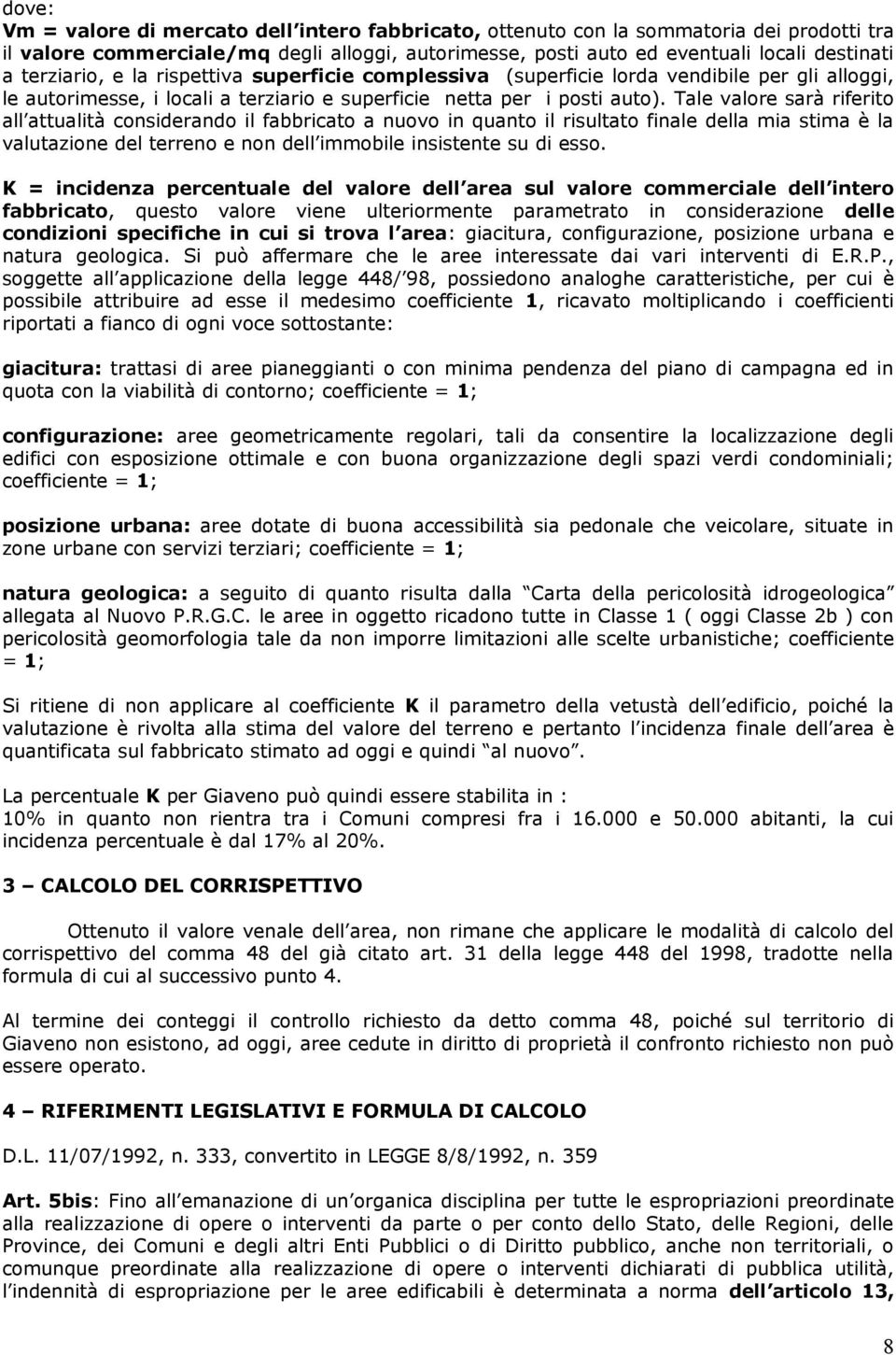 Tale valore sarà riferito all attualità considerando il fabbricato a nuovo in quanto il risultato finale della mia stima è la valutazione del terreno e non dell immobile insistente su di esso.