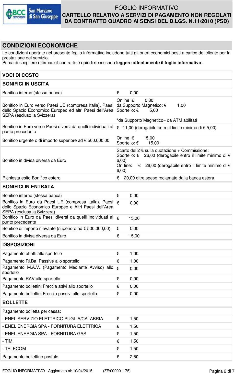 VOCI DI COSTO BONIFICI IN USCITA Bonifico interno (stessa banca) 0,00 Bonifico in Euro verso Paesi UE (compresa Italia), Paesi dello Spazio Economico Europeo ed altri Paesi dell'area SEPA (escluso la