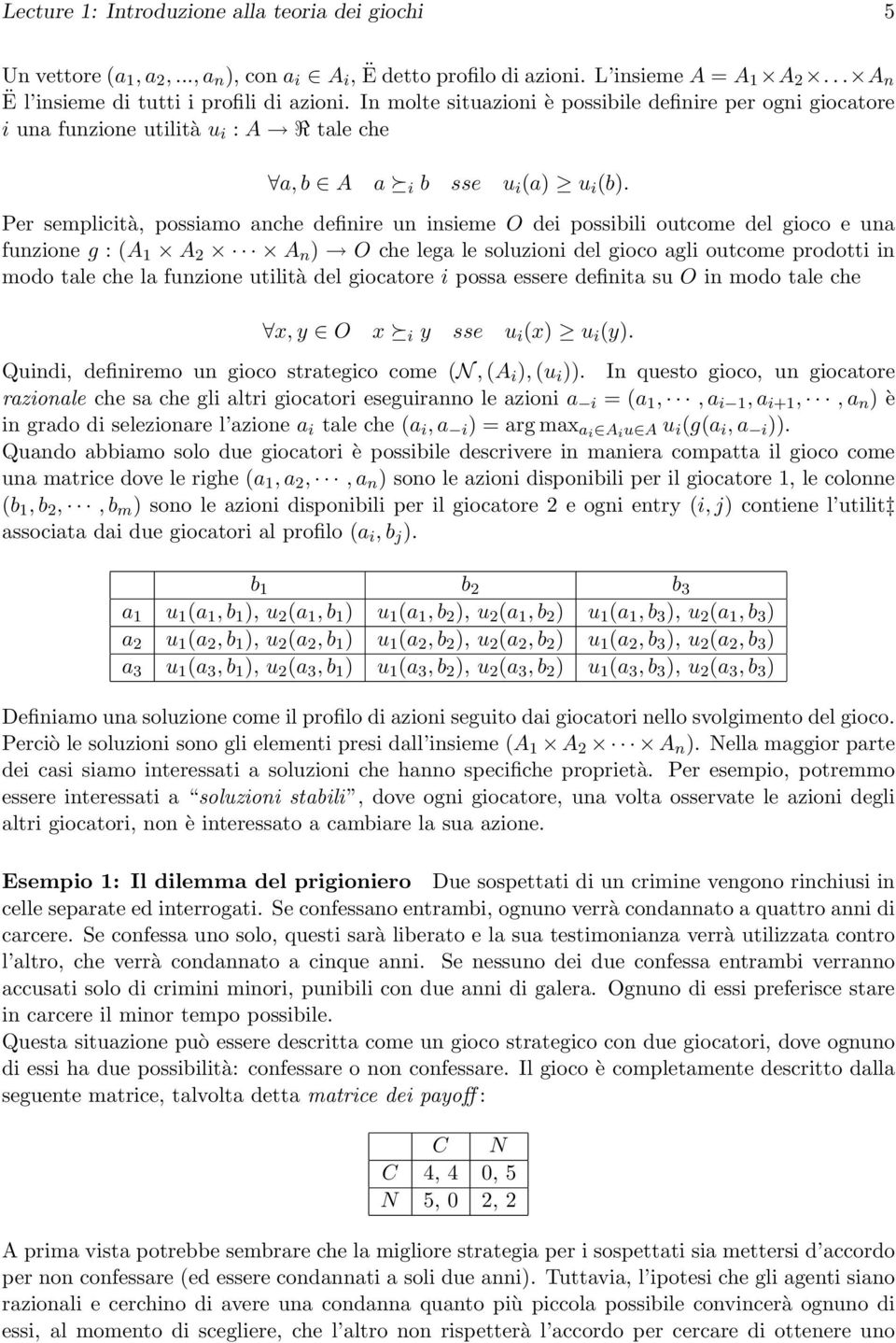 Per semplicità, possiamo anche definire un insieme O dei possibili outcome del gioco e una funzione g : (A 1 A 2 A n ) O che lega le soluzioni del gioco agli outcome prodotti in modo tale che la