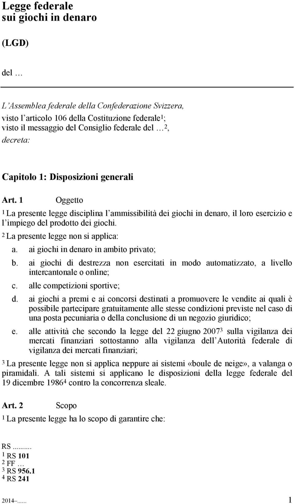 2 La presente legge non si applica: a. ai giochi in denaro in ambito privato; b. ai giochi di destrezza non esercitati in modo automatizzato, a livello intercantonale o online; c.