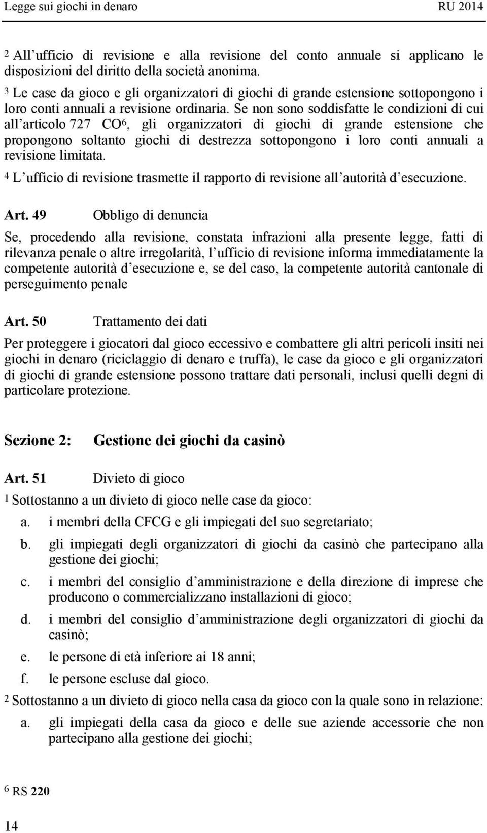 Se non sono soddisfatte le condizioni di cui all articolo 727 CO 6, gli organizzatori di giochi di grande estensione che propongono soltanto giochi di destrezza sottopongono i loro conti annuali a