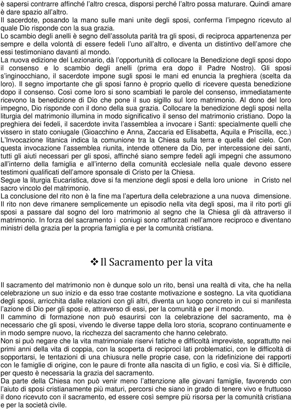 Lo scambio degli anelli è segno dell assoluta parità tra gli sposi, di reciproca appartenenza per sempre e della volontà di essere fedeli l uno all altro, e diventa un distintivo dell amore che essi