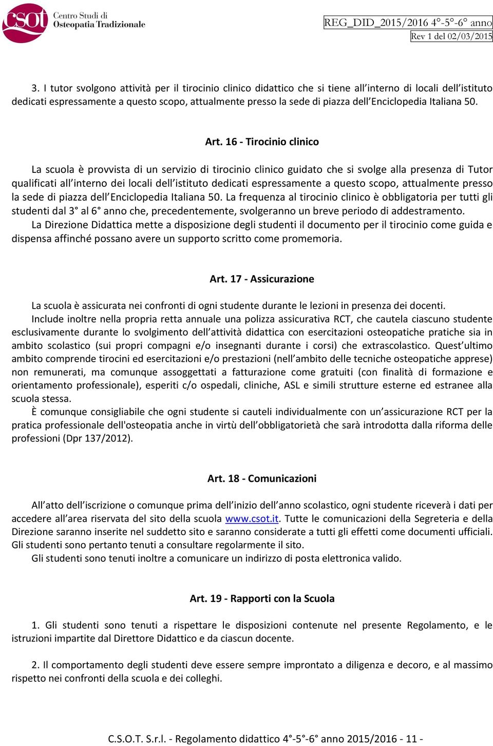 16 - Tirocinio clinico La scuola è provvista di un servizio di tirocinio clinico guidato che si svolge alla presenza di Tutor qualificati all interno dei locali dell istituto dedicati espressamente a