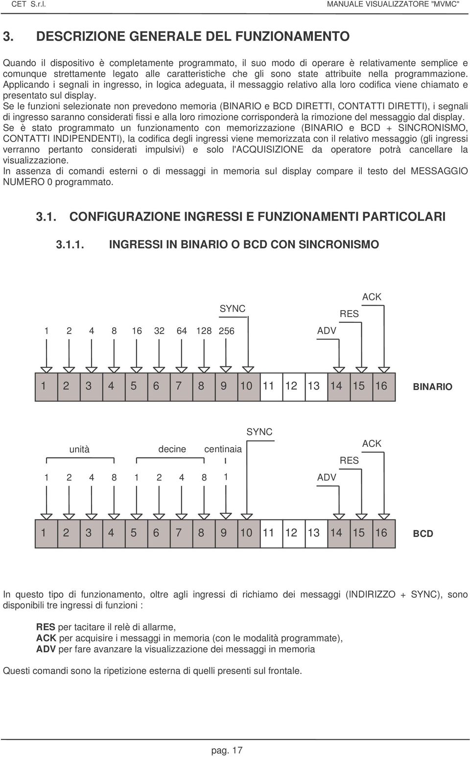 Se le funzioni selezionate non prevedono memoria (BINARIO e BCD DIRETTI, CTATTI DIRETTI), i segnali di ingresso saranno considerati fissi e alla loro rimozione corrisponderà la rimozione del